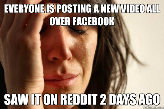 Everyone is posting a new video all over Facebook saw it on reddit 2 days ago  First World Problems