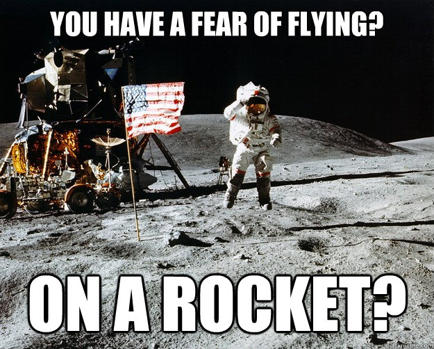 YOU have a fear of flying? on a rocket?  Unimpressed Astronaut