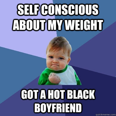 self conscious about my weight got a hot black boyfriend  Success Kid