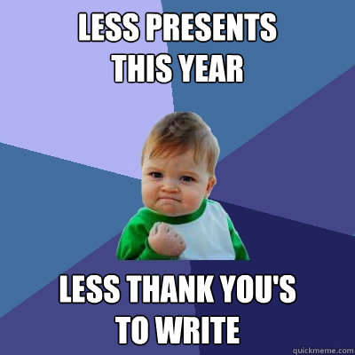 less presents
this year less thank you's
to write - less presents
this year less thank you's
to write  Success Kid