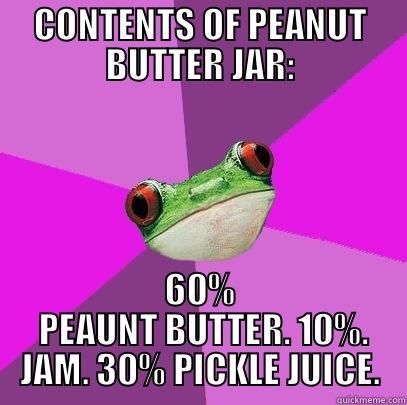 CONTENTS OF PEANUT BUTTER JAR: 60%  PEAUNT BUTTER. 10%. JAM. 30% PICKLE JUICE. Foul Bachelorette Frog