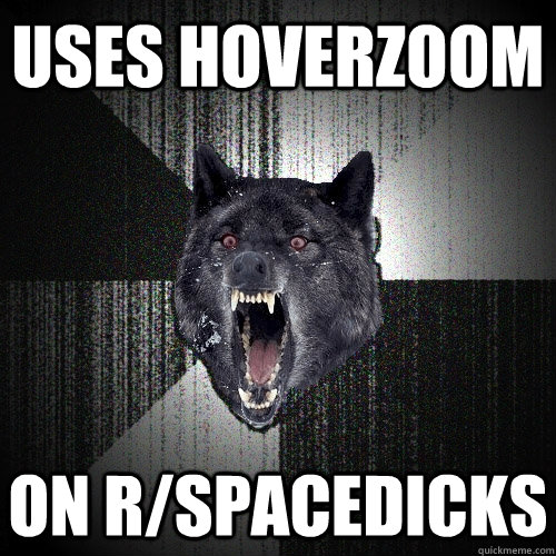 Uses hoverzoom on r/spacedicks  Insanity Wolf