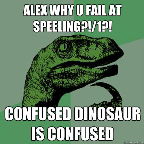 Alex why u fail at speeling?!/1?! Confused dinosaur is confused - Alex why u fail at speeling?!/1?! Confused dinosaur is confused  Philosoraptor