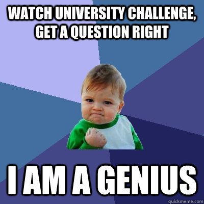 Watch university challenge, get a question right i am a genius  Success Kid