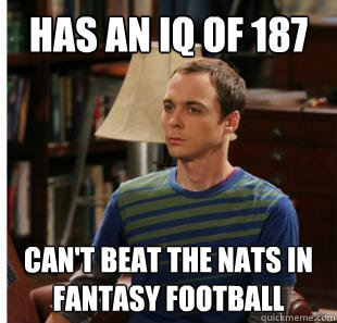 has an iq of 187 Can't beat the NATS in fantasy football - has an iq of 187 Can't beat the NATS in fantasy football  Not So Smart Sheldon