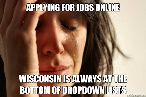 applying for jobs online wisconsin is always at the bottom of dropdown lists - applying for jobs online wisconsin is always at the bottom of dropdown lists  First World Problems