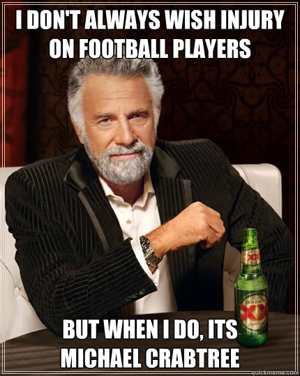 I don't always wish injury on football players But when I do, its 
michael crabtree  Dos Equis man