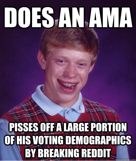 Does an AMA Pisses off a large portion of his voting demographics by breaking reddit  Bad Luck Brian