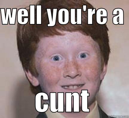 fagcjk shit - WELL YOU'RE A  CUNT Over Confident Ginger