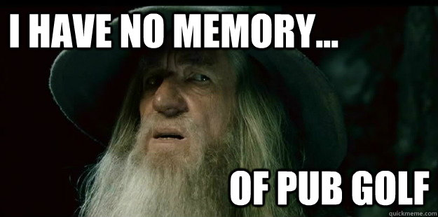 I have no memory...                             Of Pub Golf  I have no memory Gandalf