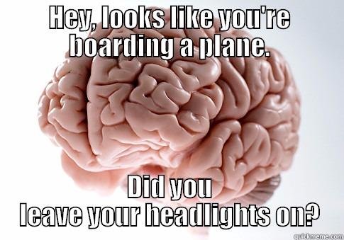 HEY, LOOKS LIKE YOU'RE BOARDING A PLANE. DID YOU LEAVE YOUR HEADLIGHTS ON? Scumbag Brain