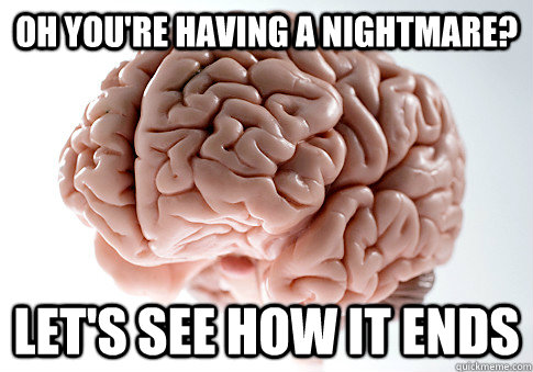 Oh you're having a nightmare? Let's see how it ends  Scumbag Brain