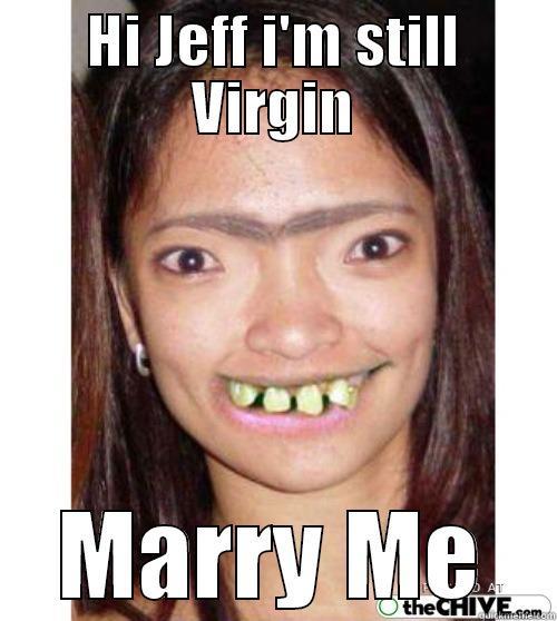 HI JEFF I'M STILL VIRGIN MARRY ME Misc