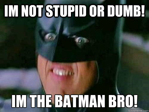 im not stupid or dumb! im the batman bro!  Vulgar Batman