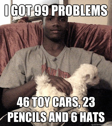 I got 99 problems 46 toy cars, 23 pencils and 6 hats  Aspergers Black Guy