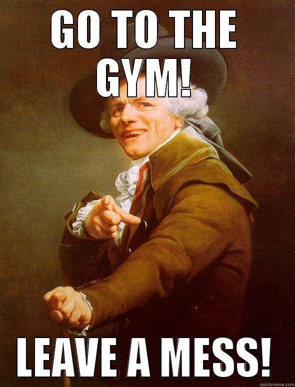 Untidy gym - GO TO THE GYM! LEAVE A MESS! Joseph Ducreux