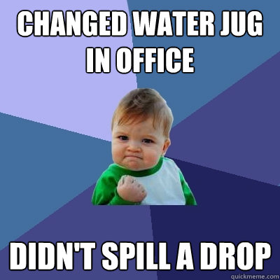 Changed water jug in office didn't spill a drop  Success Kid