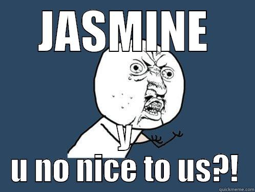 jasmine mean - JASMINE Y U NO NICE TO US?! Y U No