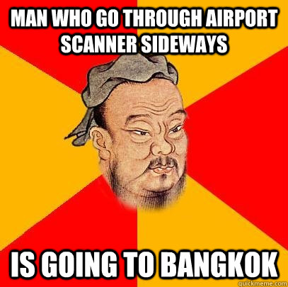 Man who go through airport scanner sideways is going to Bangkok  Confucius says