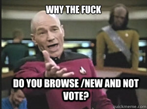 why the fuck Do you browse /new and not vote? - why the fuck Do you browse /new and not vote?  Annoyed Picard