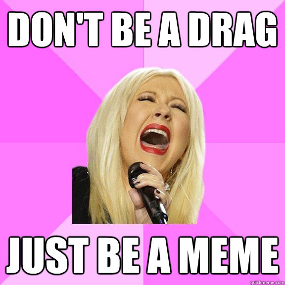 Don't be a drag Just be a meme  Wrong Lyrics Christina