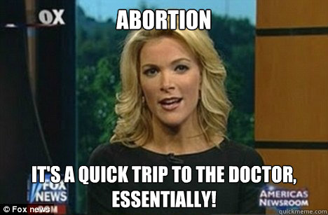 Abortion It's a quick trip to the doctor,
Essentially!  Megyn Kelly