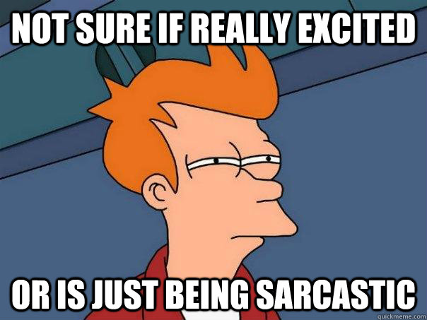 not sure if really excited or is just being sarcastic - not sure if really excited or is just being sarcastic  Futurama Fry