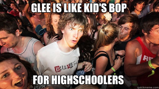 GLEE is like kid's bop for highschoolers  Sudden Clarity Clarence