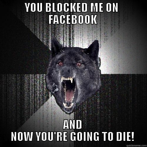 You blocked me on facebook - YOU BLOCKED ME ON  FACEBOOK AND NOW YOU'RE GOING TO DIE! Insanity Wolf