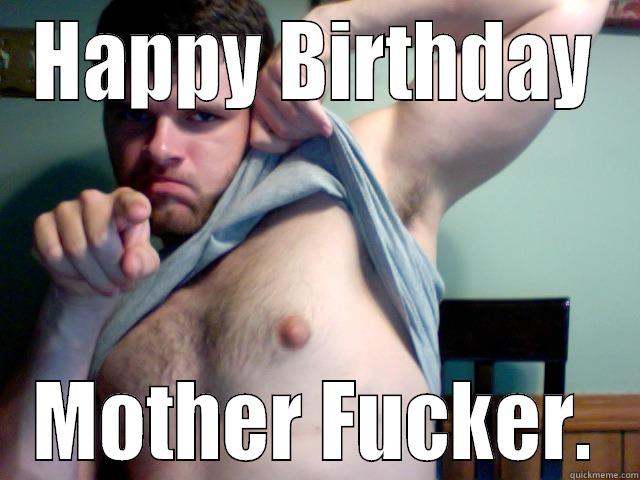 HAPPY BIRTHDAY MOTHER FUCKER. Misc