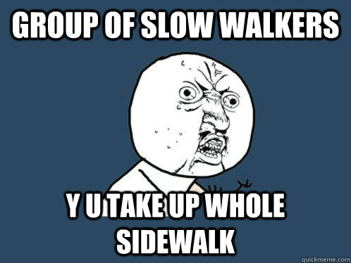 group of slow walkers y u take up whole sidewalk  Y U No