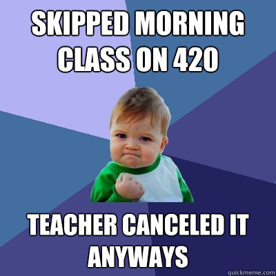 Skipped morning class on 420 Teacher canceled it anyways - Skipped morning class on 420 Teacher canceled it anyways  Success Kid