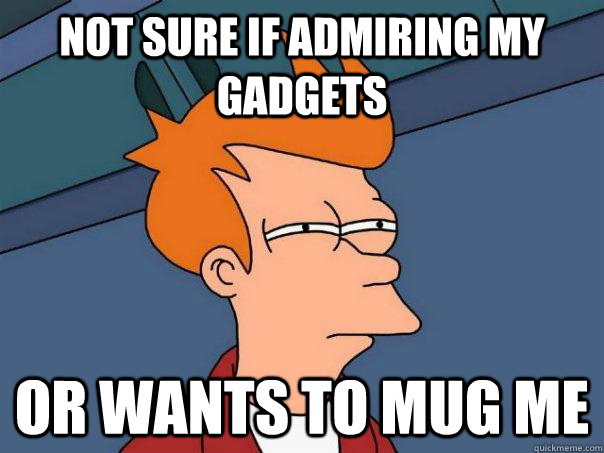 Not Sure if admiring my gadgets Or wants to mug me Caption 3 goes here  Futurama Fry