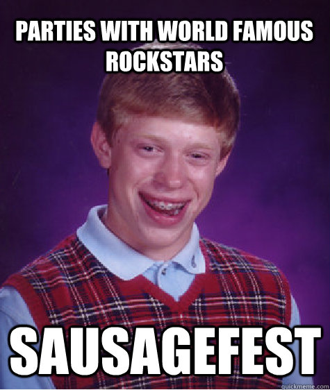 Parties with World Famous Rockstars Sausagefest  Bad Luck Brian