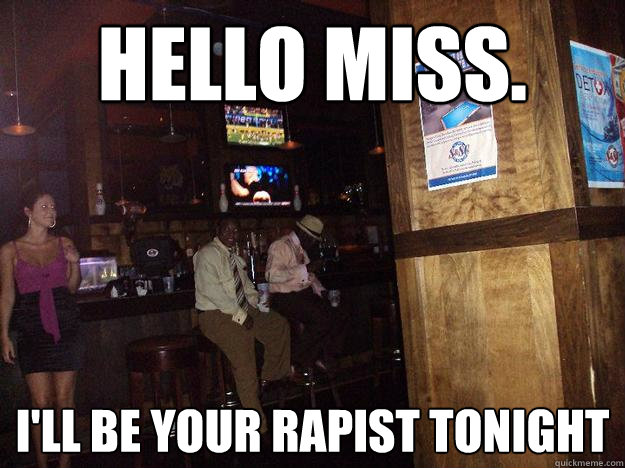 Hello Miss. I'LL BE YOUR RAPIST TONIGHT  