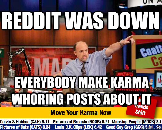 Reddit was down Everybody make karma whoring posts about it  Mad Karma with Jim Cramer