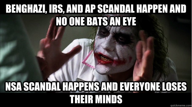 Benghazi, IRS, and AP scandal happen and no one bats an eye NSA scandal happens and everyone loses their minds  Joker Mind Loss