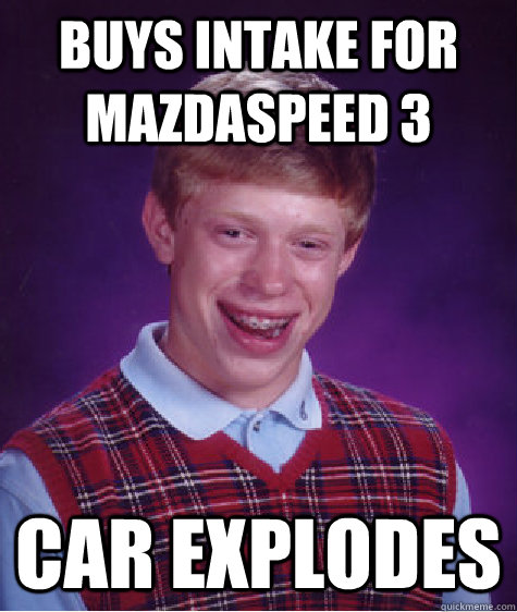 Buys Intake for Mazdaspeed 3 Car explodes  Bad Luck Brian