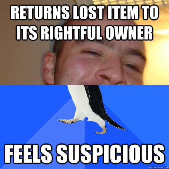 Returns lost item to its rightful owner Feels suspicious - Returns lost item to its rightful owner Feels suspicious  Socially Awkward Good Guy Greguin