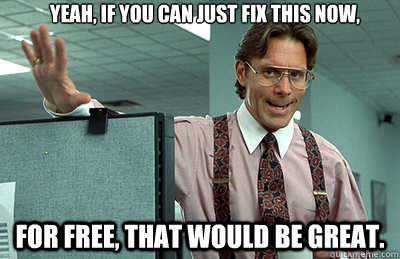 yeah, if you can just fix this now, for free, that would be great. - yeah, if you can just fix this now, for free, that would be great.  Office Space