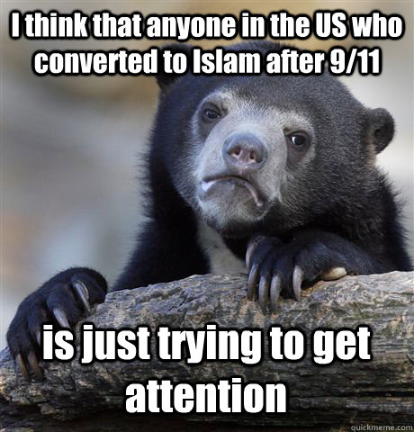 I think that anyone in the US who converted to Islam after 9/11 is just trying to get attention  Confession Bear