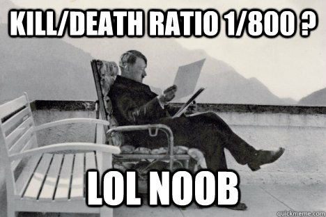 Kill/Death ratio 1/800 ? lol noob   