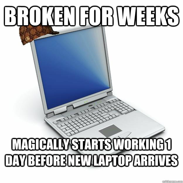 Broken for weeks Magically starts working 1 day before new laptop arrives  Scumbag computer