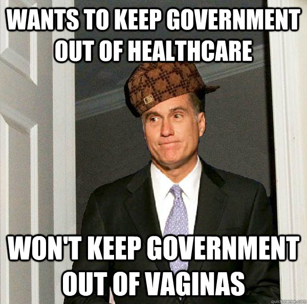 Wants to keep government out of healthcare won't keep government out of vaginas  Scumbag Mitt Romney