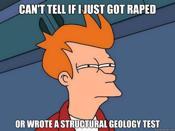 Can't tell if I just got raped or wrote a structural geology test  Futurama Fry