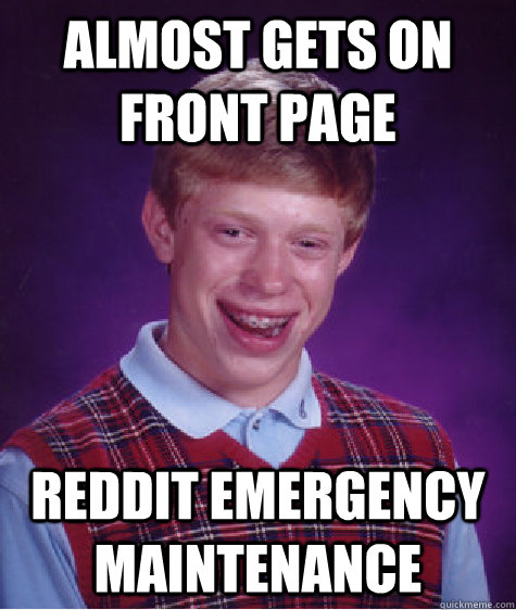 Almost gets on front page reddit emergency maintenance  - Almost gets on front page reddit emergency maintenance   Bad Luck Brian