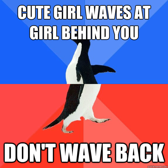 Cute girl waves at
girl behind you Don't wave back  Socially Awkward Awesome Penguin