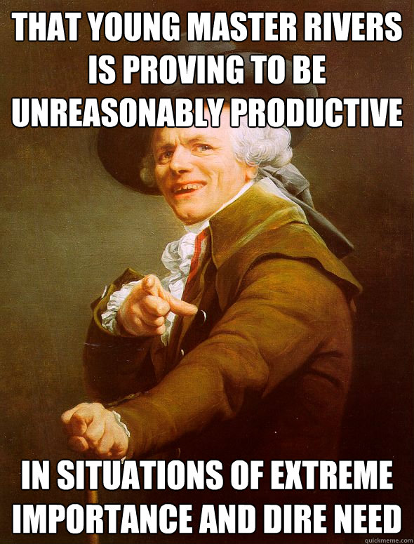 That young master rivers is proving to be unreasonably productive in situations of extreme importance and dire need - That young master rivers is proving to be unreasonably productive in situations of extreme importance and dire need  Joseph Ducreux