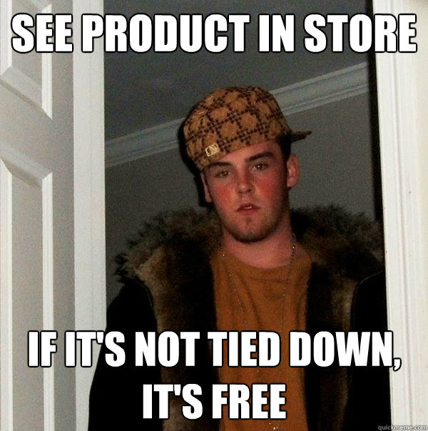 see product in store if it's not tied down, it's free - see product in store if it's not tied down, it's free  Scumbag Steve