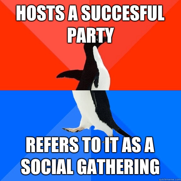 Hosts a succesful party Refers to it as a social gathering  - Hosts a succesful party Refers to it as a social gathering   Socially Awesome Awkward Penguin